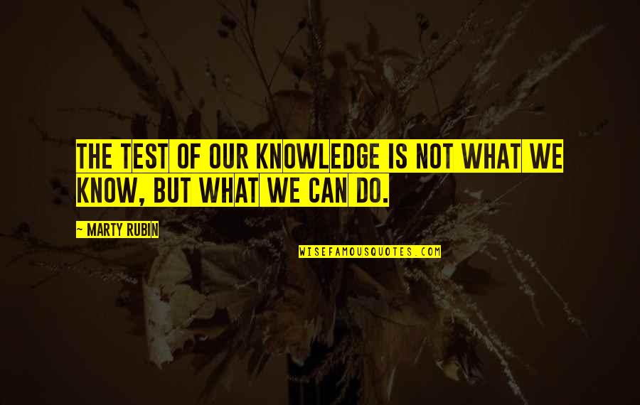 Gilchrists Quotes By Marty Rubin: The test of our knowledge is not what