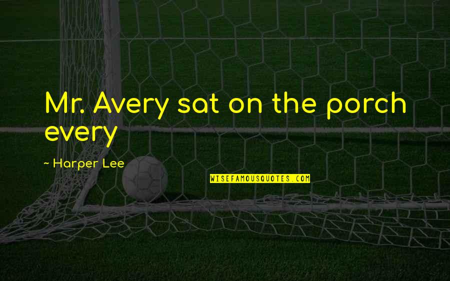 Gilcrease Orchards Quotes By Harper Lee: Mr. Avery sat on the porch every Gilcrease Orchards Quotes By Harper Lee: Mr. Avery sat on the porch every