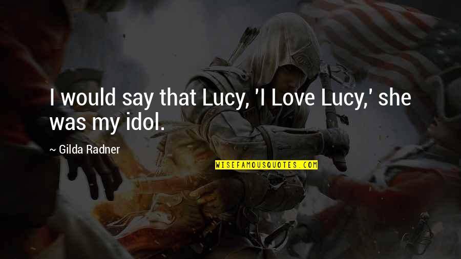 Gilda Best Quotes By Gilda Radner: I would say that Lucy, 'I Love Lucy,'