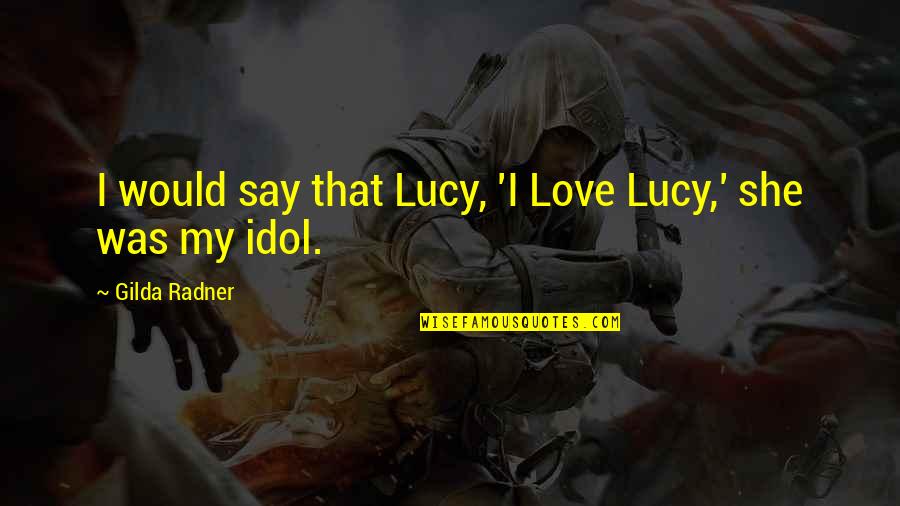 Gilda Quotes By Gilda Radner: I would say that Lucy, 'I Love Lucy,'