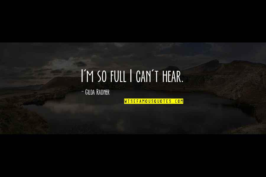 Gilda Quotes By Gilda Radner: I'm so full I can't hear.