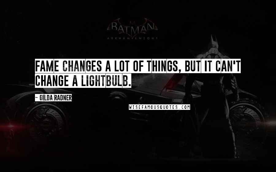 Gilda Radner quotes: Fame changes a lot of things, but it can't change a lightbulb.