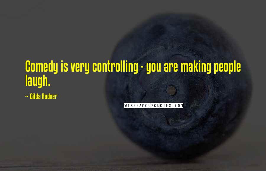 Gilda Radner quotes: Comedy is very controlling - you are making people laugh.