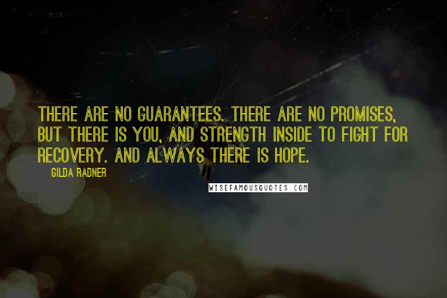 Gilda Radner quotes: There are no guarantees. There are no promises, but there is you, and strength inside to fight for recovery. And always there is hope.