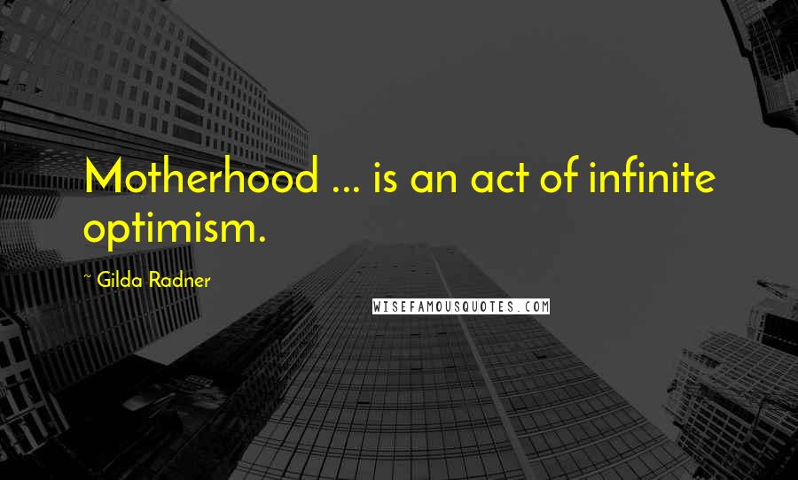 Gilda Radner quotes: Motherhood ... is an act of infinite optimism.