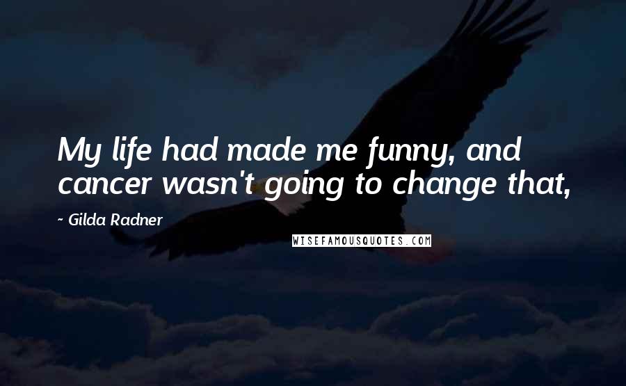Gilda Radner quotes: My life had made me funny, and cancer wasn't going to change that,