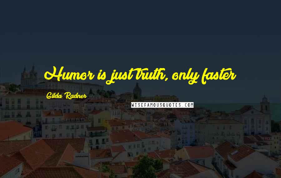 Gilda Radner quotes: Humor is just truth, only faster!