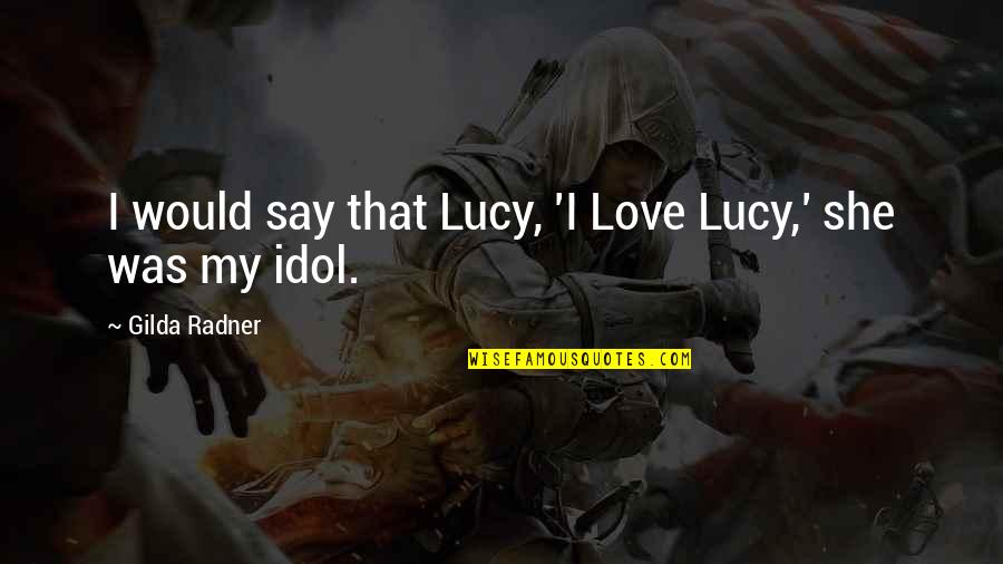 Gilda Radner Quotes By Gilda Radner: I would say that Lucy, 'I Love Lucy,'