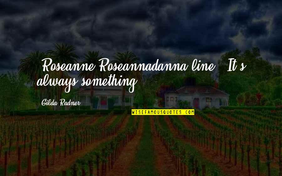 Gilda Radner Quotes By Gilda Radner: [Roseanne Roseannadanna line:] It's always something.