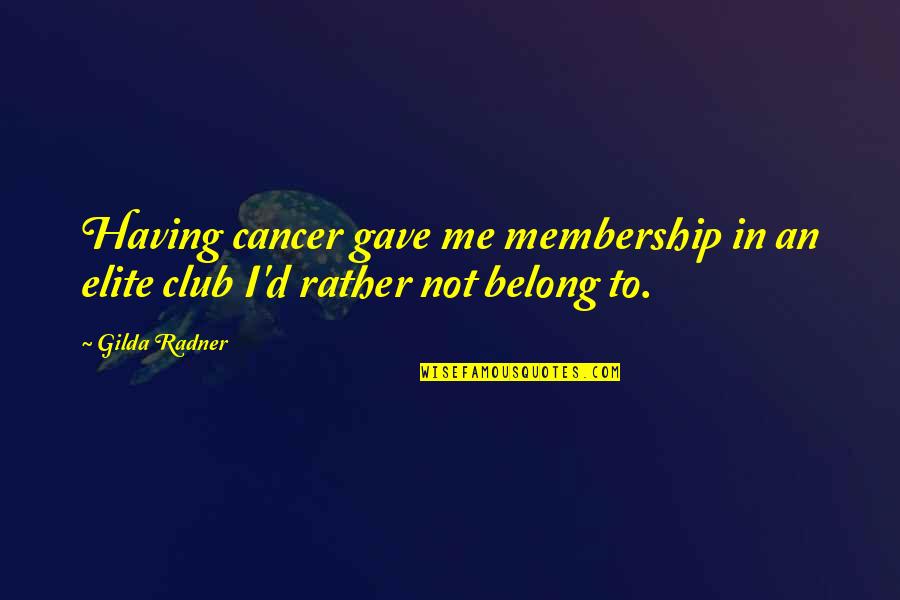 Gilda Radner Quotes By Gilda Radner: Having cancer gave me membership in an elite Gilda Radner Quotes By Gilda Radner: Having cancer gave me membership in an elite