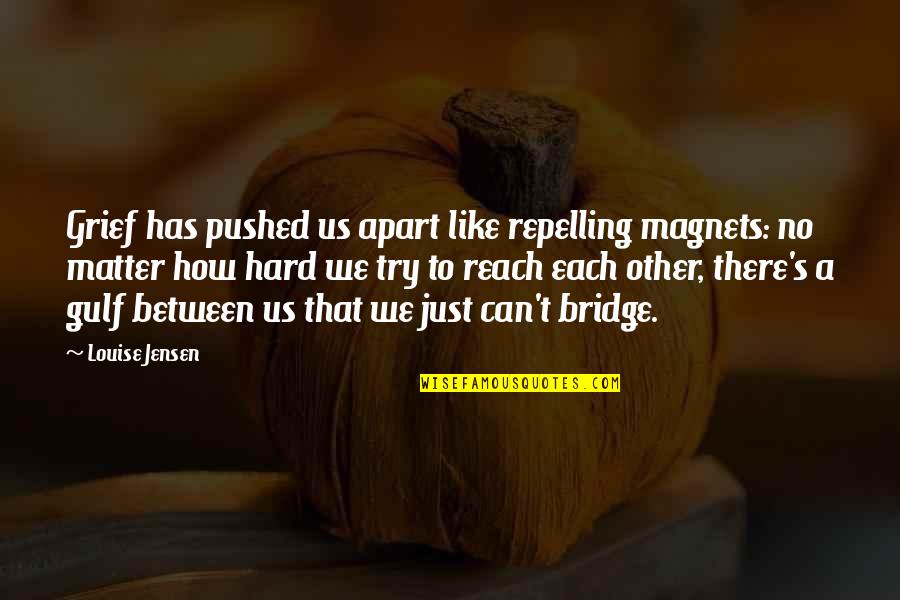 Gildan Quote Quotes By Louise Jensen: Grief has pushed us apart like repelling magnets: