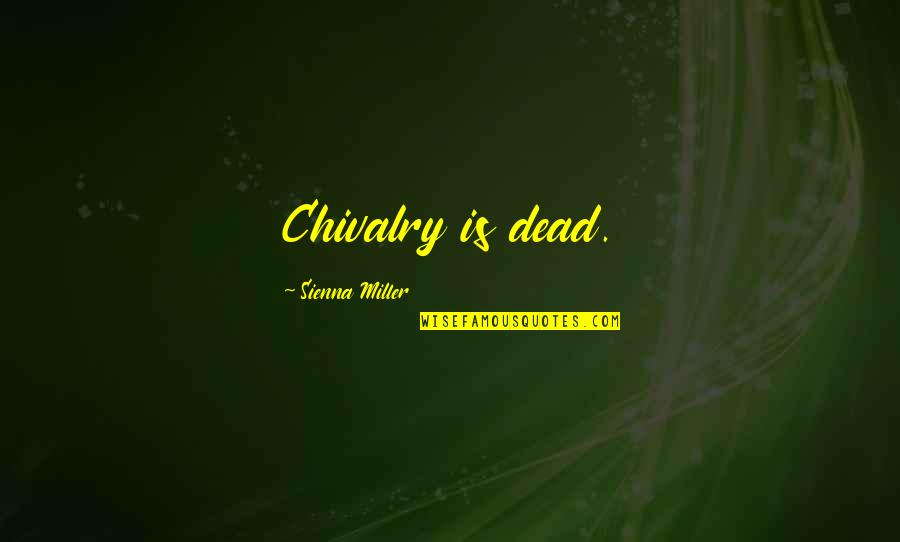 Gildardo Ceballos Quotes By Sienna Miller: Chivalry is dead. Gildardo Ceballos Quotes By Sienna Miller: Chivalry is dead.