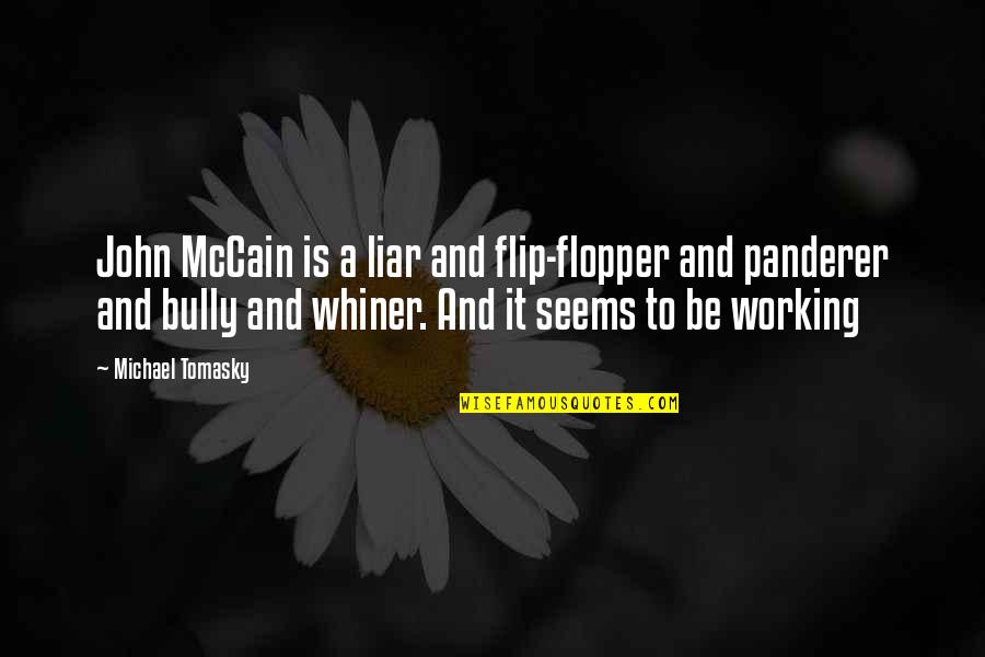 Gildardo Gomez Quotes By Michael Tomasky: John McCain is a liar and flip-flopper and Gildardo Gomez Quotes By Michael Tomasky: John McCain is a liar and flip-flopper and