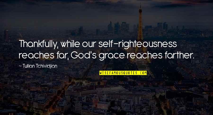 Gildardo Gomez Quotes By Tullian Tchividjian: Thankfully, while our self-righteousness reaches far, God's grace Gildardo Gomez Quotes By Tullian Tchividjian: Thankfully, while our self-righteousness reaches far, God's grace