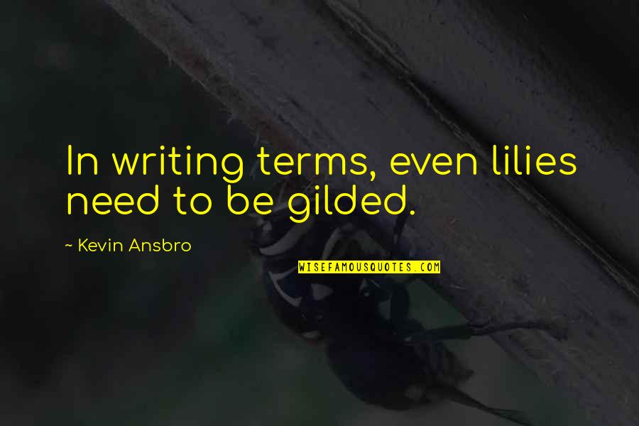 Gilded Quotes By Kevin Ansbro: In writing terms, even lilies need to be