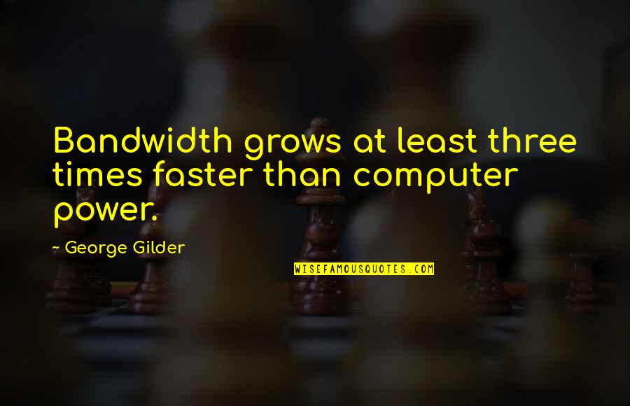 Gilder Quotes By George Gilder: Bandwidth grows at least three times faster than