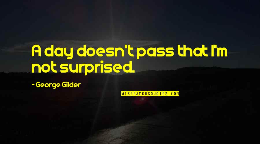 Gilder Quotes By George Gilder: A day doesn't pass that I'm not surprised.