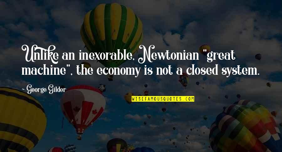 Gilder Quotes By George Gilder: Unlike an inexorable, Newtonian "great machine", the economy