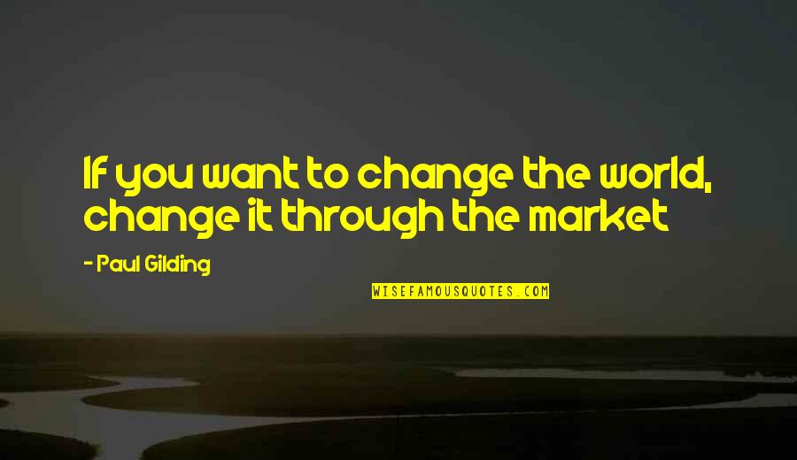 Gilding Quotes By Paul Gilding: If you want to change the world, change