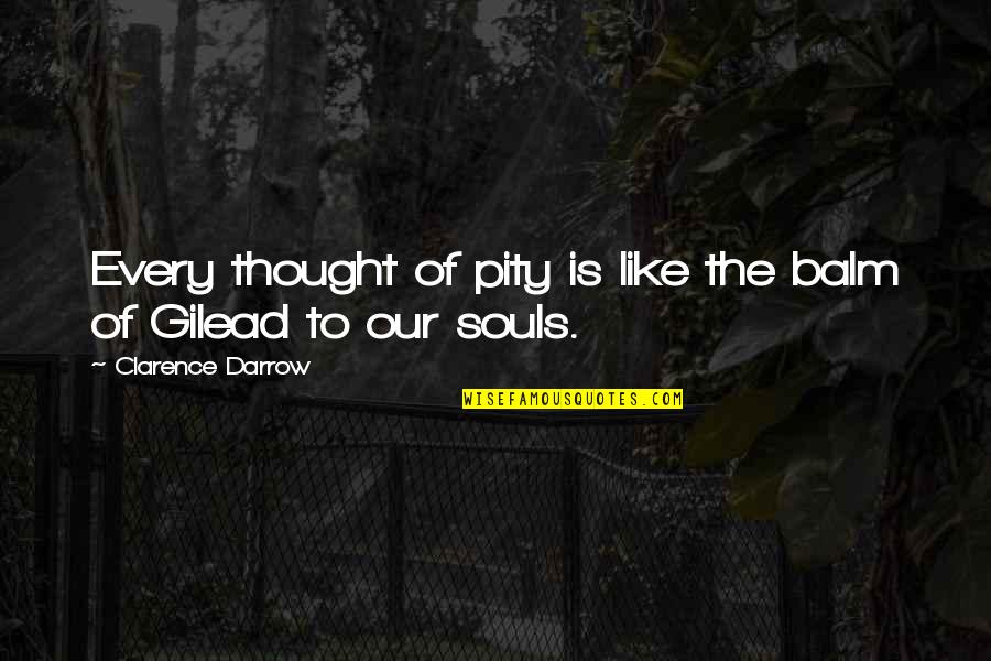Gilead Quotes By Clarence Darrow: Every thought of pity is like the balm Gilead Quotes By Clarence Darrow: Every thought of pity is like the balm