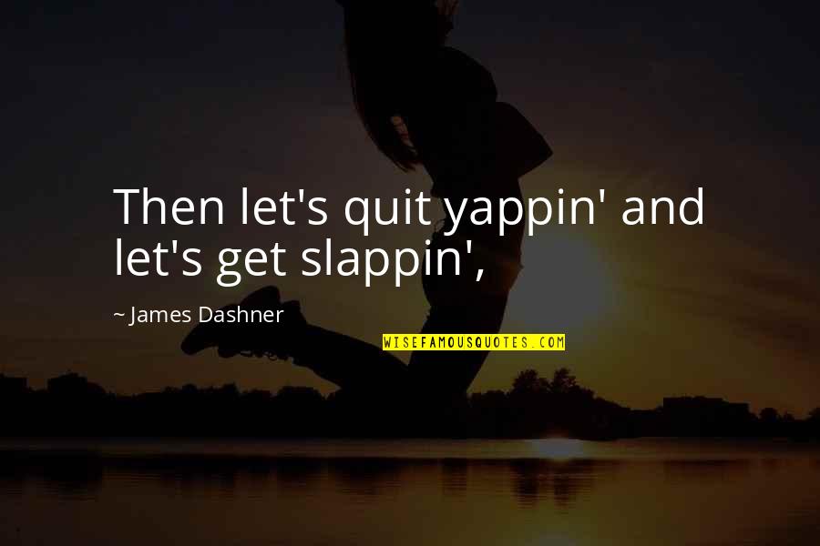 Gileadsci Quotes By James Dashner: Then let's quit yappin' and let's get slappin', Gileadsci Quotes By James Dashner: Then let's quit yappin' and let's get slappin',