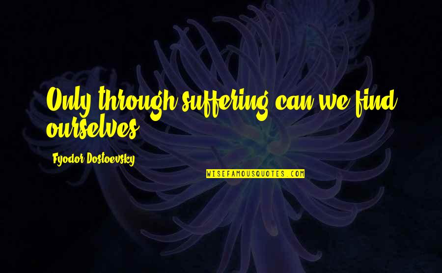 Gilels Plays Quotes By Fyodor Dostoevsky: Only through suffering can we find ourselves.