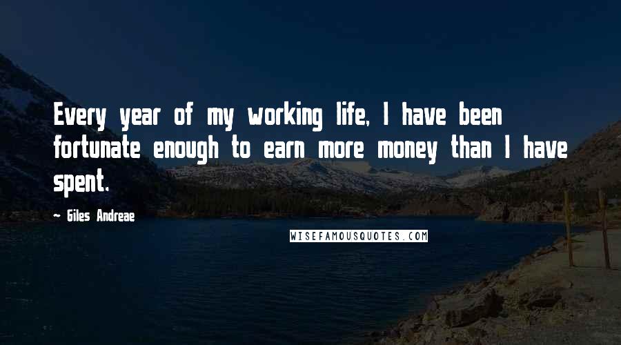 Giles Andreae quotes: Every year of my working life, I have been fortunate enough to earn more money than I have spent.