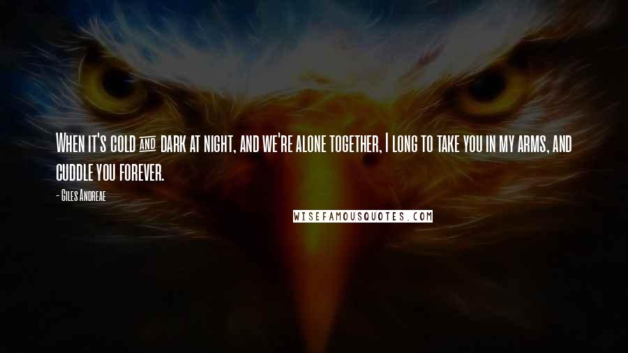 Giles Andreae quotes: When it's cold & dark at night, and we're alone together, I long to take you in my arms, and cuddle you forever.