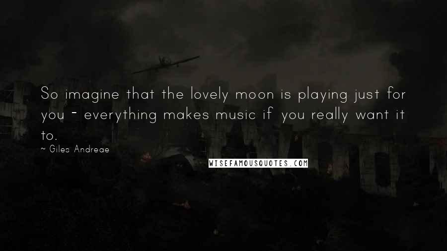 Giles Andreae quotes: So imagine that the lovely moon is playing just for you - everything makes music if you really want it to.