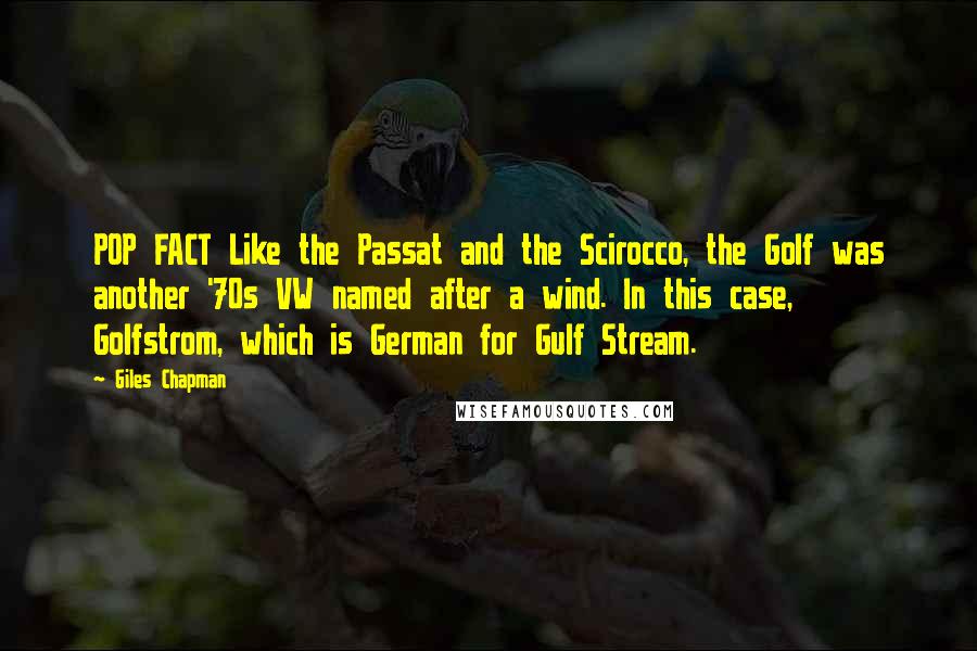 Giles Chapman quotes: POP FACT Like the Passat and the Scirocco, the Golf was another '70s VW named after a wind. In this case, Golfstrom, which is German for Gulf Stream. Giles Chapman quotes: POP FACT Like the Passat and the Scirocco, the Golf was another '70s VW named after a wind. In this case, Golfstrom, which is German for Gulf Stream.