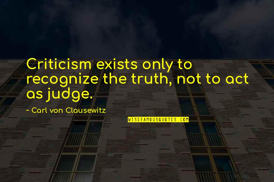 Giles Corey Famous Quotes By Carl Von Clausewitz: Criticism exists only to recognize the truth, not