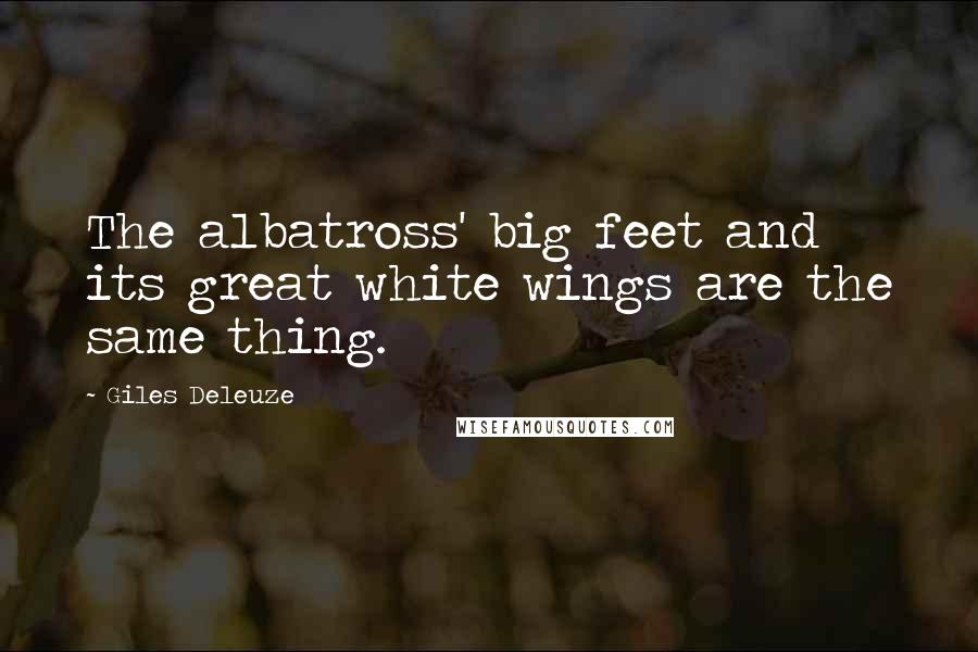 Giles Deleuze quotes: The albatross' big feet and its great white wings are the same thing.