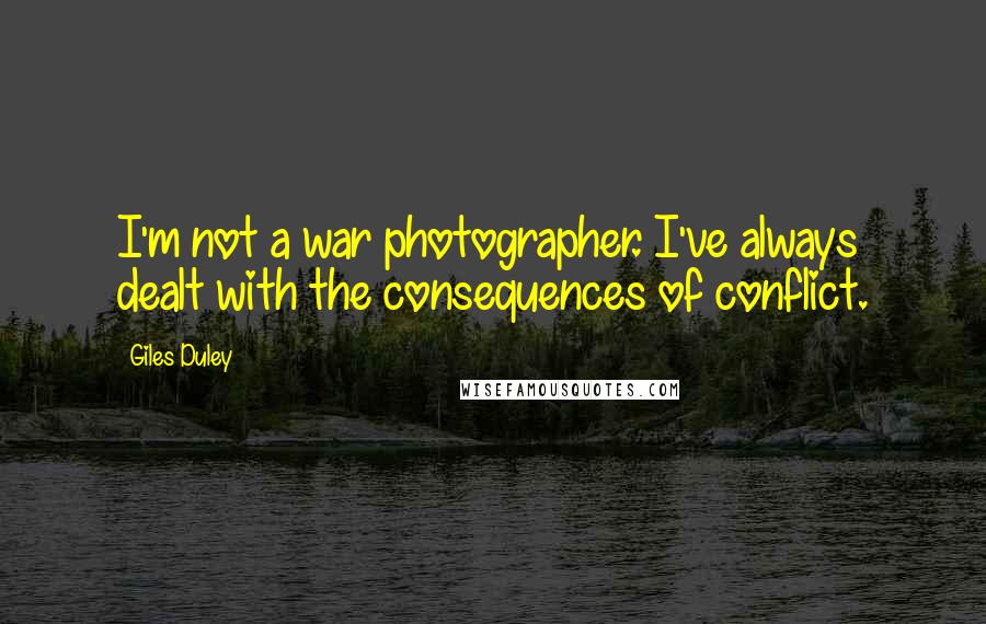 Giles Duley quotes: I'm not a war photographer. I've always dealt with the consequences of conflict.