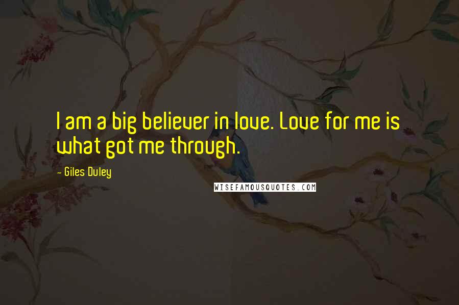Giles Duley quotes: I am a big believer in love. Love for me is what got me through.