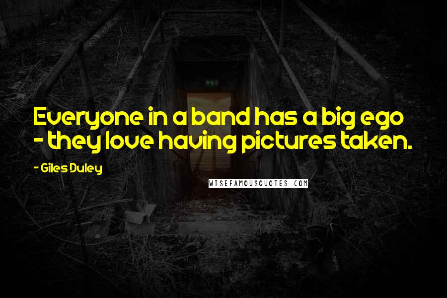 Giles Duley quotes: Everyone in a band has a big ego - they love having pictures taken.