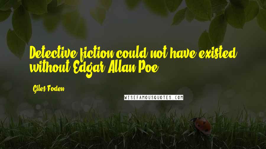 Giles Foden quotes: Detective fiction could not have existed without Edgar Allan Poe.