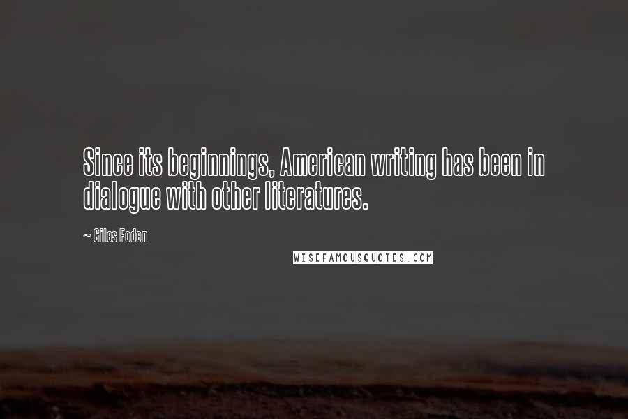 Giles Foden quotes: Since its beginnings, American writing has been in dialogue with other literatures.