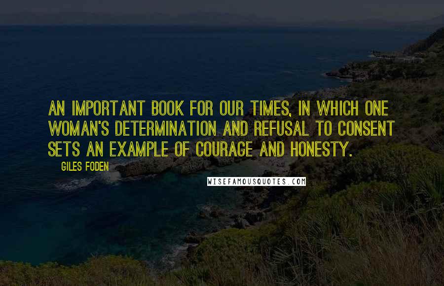 Giles Foden quotes: An important book for our times, in which one woman's determination and refusal to consent sets an example of courage and honesty.