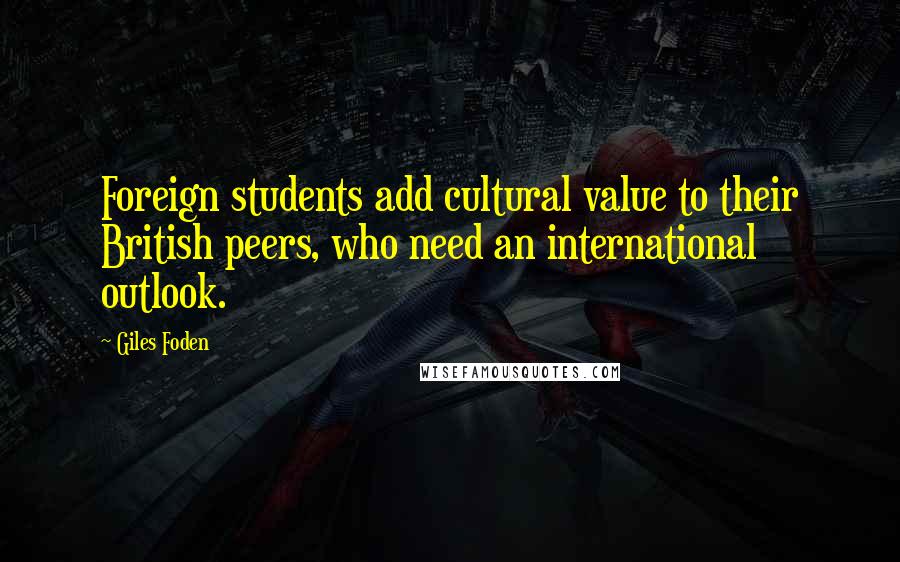 Giles Foden quotes: Foreign students add cultural value to their British peers, who need an international outlook.