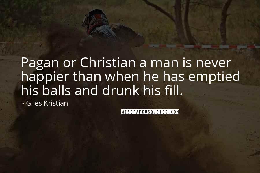 Giles Kristian quotes: Pagan or Christian a man is never happier than when he has emptied his balls and drunk his fill.