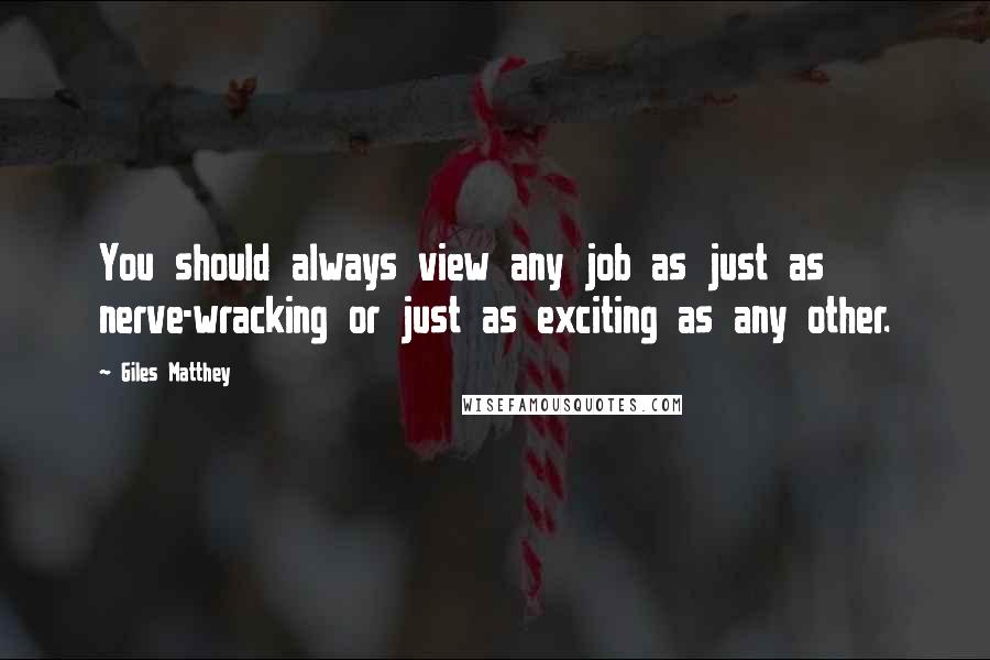 Giles Matthey quotes: You should always view any job as just as nerve-wracking or just as exciting as any other.