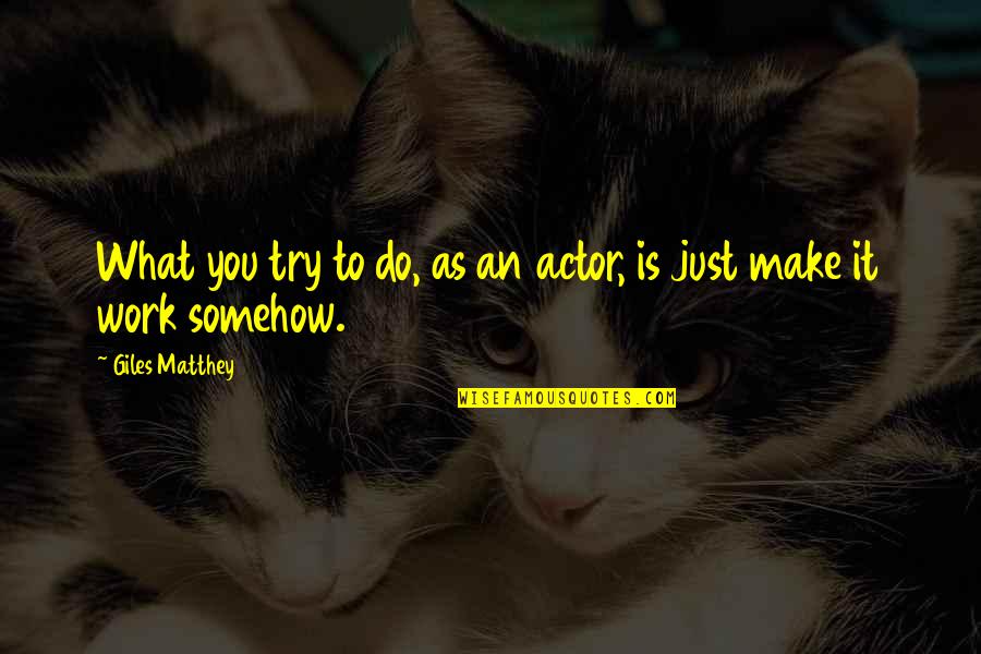 Giles Quotes By Giles Matthey: What you try to do, as an actor,