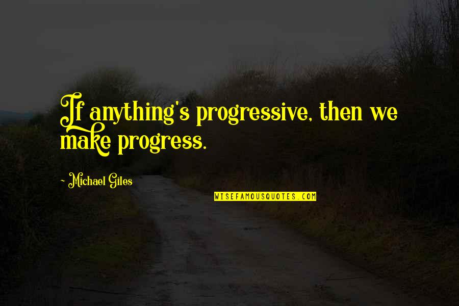 Giles Quotes By Michael Giles: If anything's progressive, then we make progress.