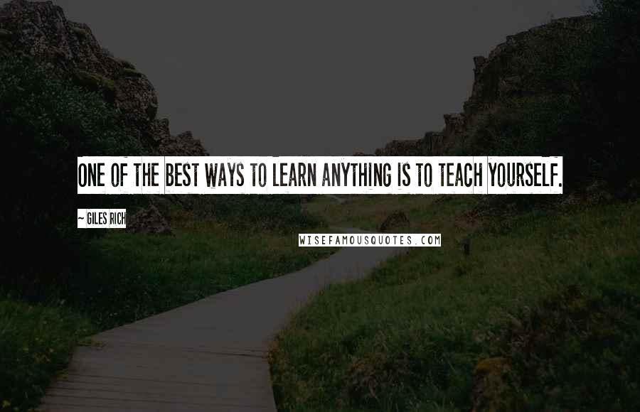 Giles Rich quotes: One of the best ways to learn anything is to teach yourself.