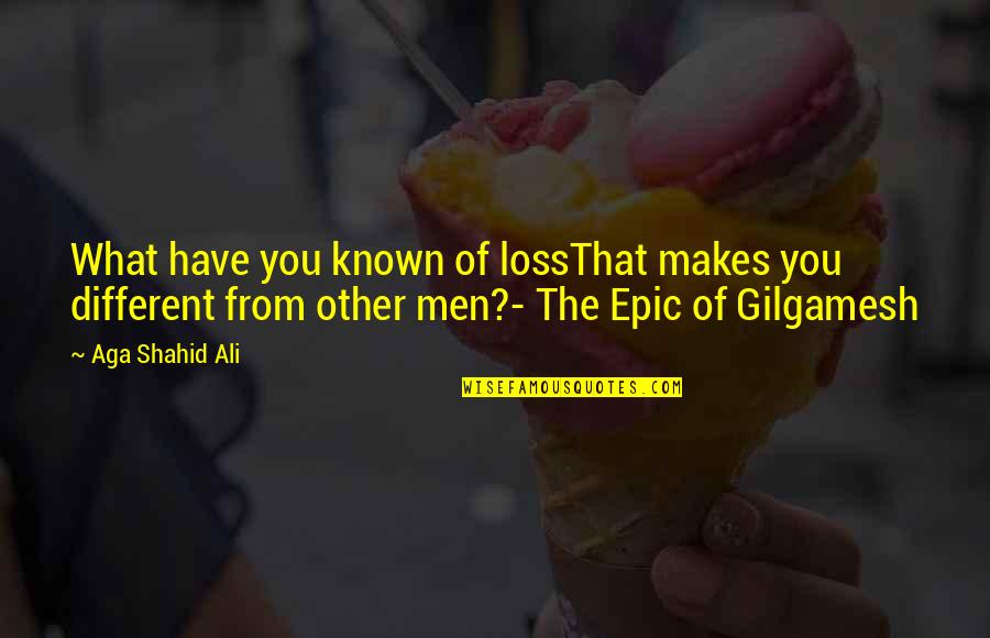 Gilgamesh Quotes By Aga Shahid Ali: What have you known of lossThat makes you