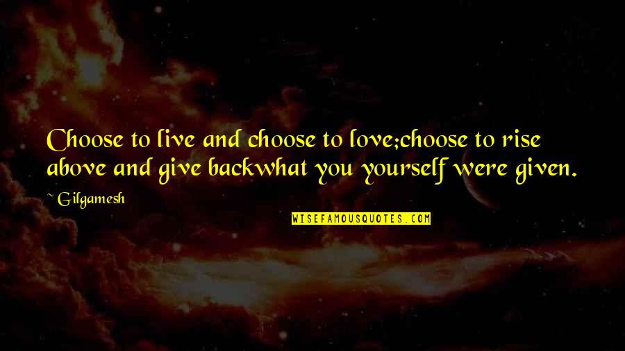 Gilgamesh Quotes By Gilgamesh: Choose to live and choose to love;choose to