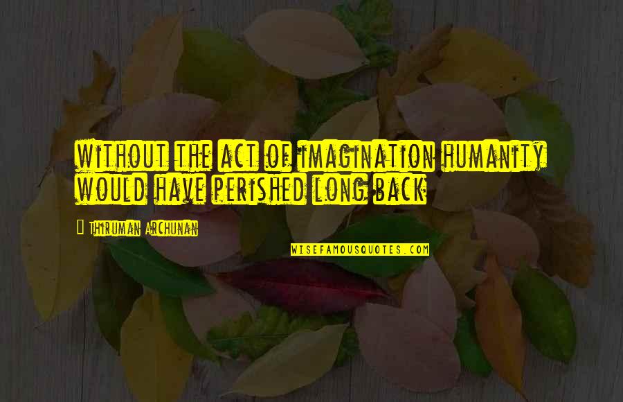 Gilham Road Quotes By Thiruman Archunan: without the act of imagination humanity would have Gilham Road Quotes By Thiruman Archunan: without the act of imagination humanity would have