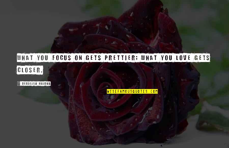 Gilheeny Quotes By Debasish Mridha: What you focus on gets prettier; what you