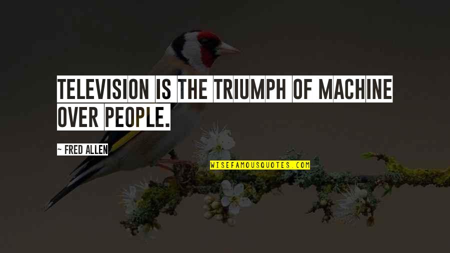 Gilhooly Frog Quotes By Fred Allen: Television is the triumph of machine over people.