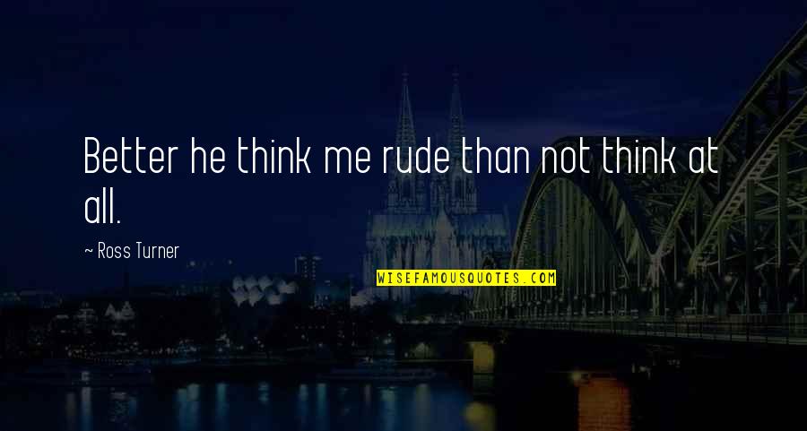 Gililland Middle School Quotes By Ross Turner: Better he think me rude than not think Gililland Middle School Quotes By Ross Turner: Better he think me rude than not think